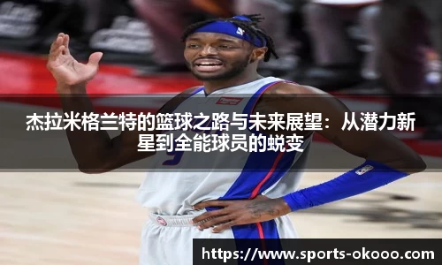 杰拉米格兰特的篮球之路与未来展望：从潜力新星到全能球员的蜕变