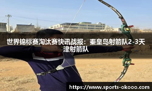 世界锦标赛淘汰赛快讯战报：秦皇岛射箭队2-3天津射箭队